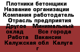 Плотники-бетонщики › Название организации ­ Компания-работодатель › Отрасль предприятия ­ Другое › Минимальный оклад ­ 1 - Все города Работа » Вакансии   . Калужская обл.,Калуга г.